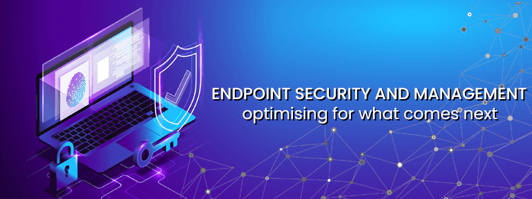 Endpoint Security and Management, with an eye toward optimising what's to come