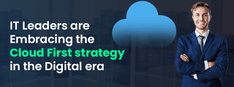 Why IT leaders are Embracing the Cloud First strategy in the Digital era?