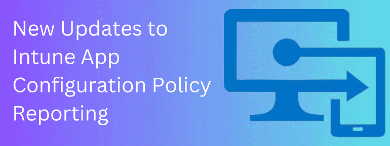 Introducing the Latest Updates in Intune App Configuration Policy Reporting