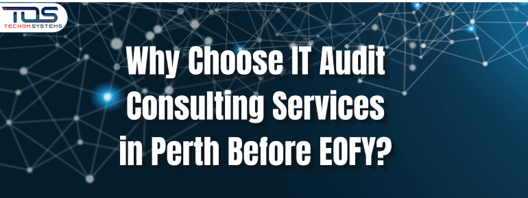 Why Choose IT Audit Consulting Services in Perth Before EOFY?