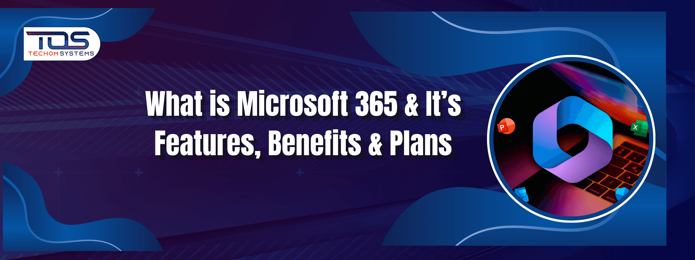 What is Microsoft 365 & It’s Features, Benefits & Plans